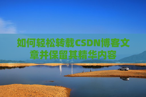 如何轻松转载CSDN博客文章并保留其精华内容